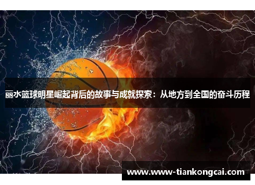 丽水篮球明星崛起背后的故事与成就探索：从地方到全国的奋斗历程