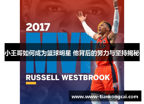 小王哥如何成为篮球明星 他背后的努力与坚持揭秘