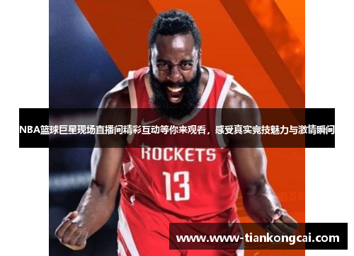 NBA篮球巨星现场直播间精彩互动等你来观看，感受真实竞技魅力与激情瞬间