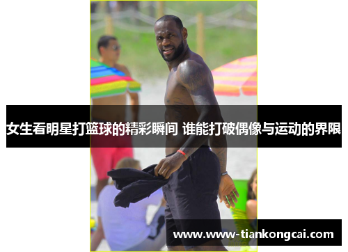 女生看明星打篮球的精彩瞬间 谁能打破偶像与运动的界限