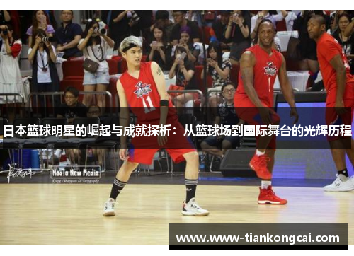 日本篮球明星的崛起与成就探析：从篮球场到国际舞台的光辉历程