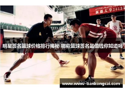 明星签名篮球价格排行揭秘 哪些篮球签名最值钱你知道吗