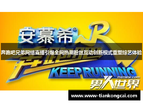奔跑吧兄弟网络直播引爆全网热潮粉丝互动创新模式重塑综艺体验