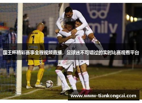 国王杯精彩赛事全程视频直播，足球迷不可错过的实时比赛观看平台