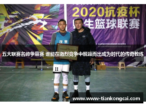 五大联赛名帅争霸赛 谁能在激烈竞争中脱颖而出成为时代的传奇教练